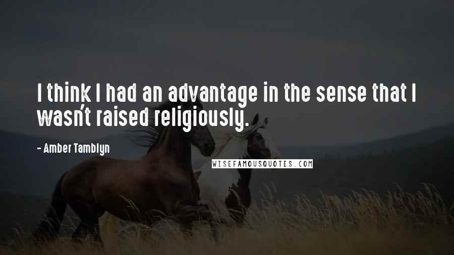 Amber Tamblyn Quotes: I think I had an advantage in the sense that I wasn't raised religiously.