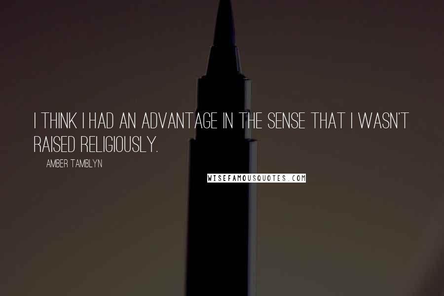 Amber Tamblyn Quotes: I think I had an advantage in the sense that I wasn't raised religiously.