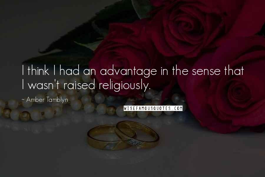 Amber Tamblyn Quotes: I think I had an advantage in the sense that I wasn't raised religiously.