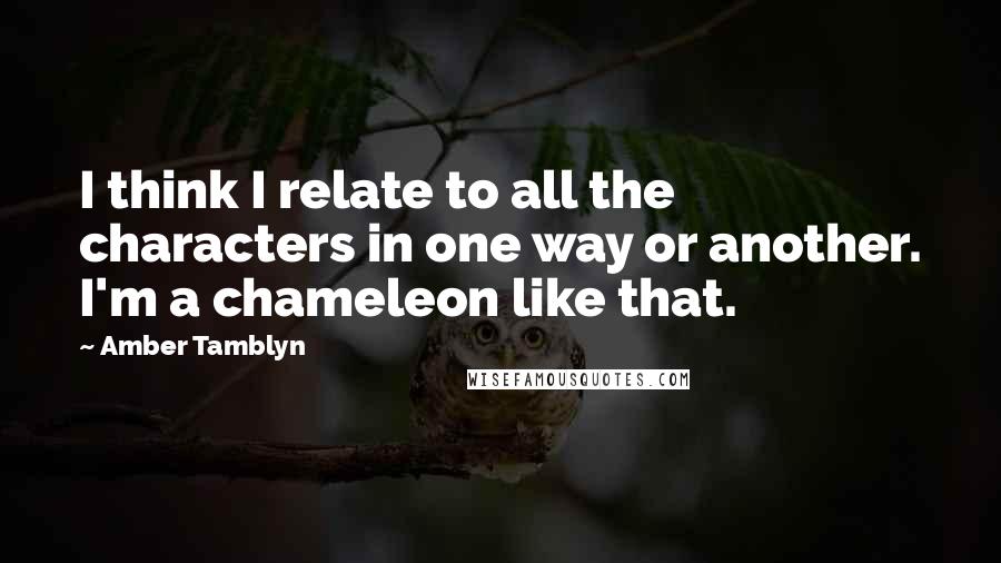 Amber Tamblyn Quotes: I think I relate to all the characters in one way or another. I'm a chameleon like that.