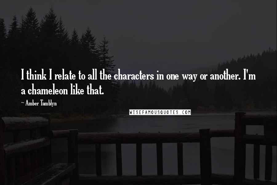 Amber Tamblyn Quotes: I think I relate to all the characters in one way or another. I'm a chameleon like that.