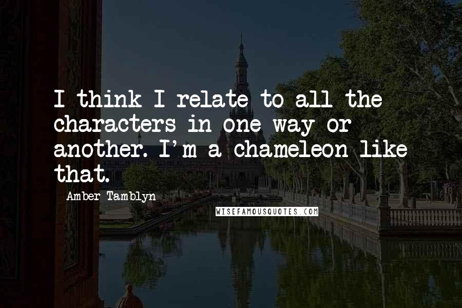 Amber Tamblyn Quotes: I think I relate to all the characters in one way or another. I'm a chameleon like that.
