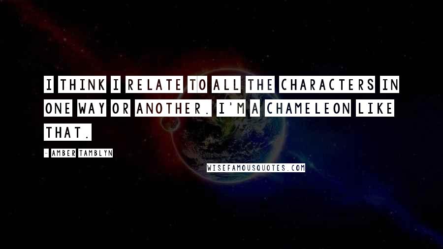 Amber Tamblyn Quotes: I think I relate to all the characters in one way or another. I'm a chameleon like that.