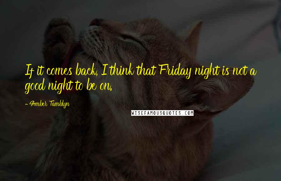 Amber Tamblyn Quotes: If it comes back, I think that Friday night is not a good night to be on.