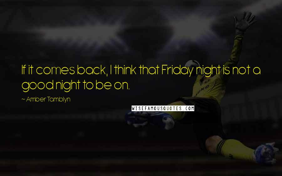 Amber Tamblyn Quotes: If it comes back, I think that Friday night is not a good night to be on.