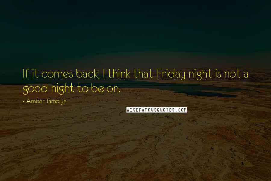 Amber Tamblyn Quotes: If it comes back, I think that Friday night is not a good night to be on.