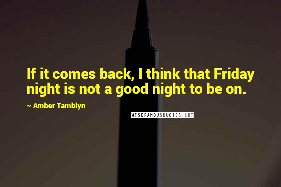 Amber Tamblyn Quotes: If it comes back, I think that Friday night is not a good night to be on.