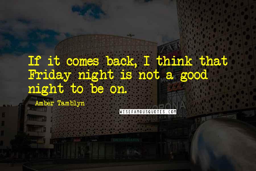 Amber Tamblyn Quotes: If it comes back, I think that Friday night is not a good night to be on.