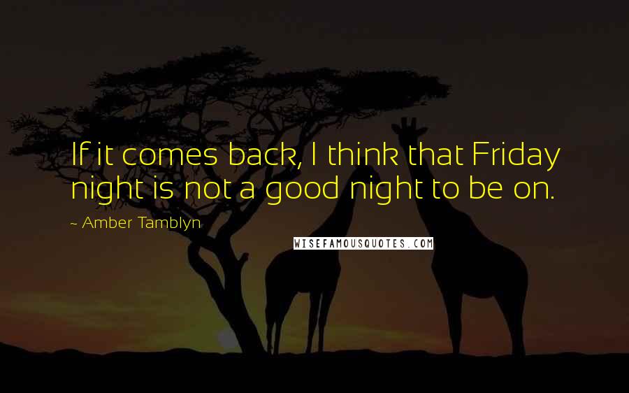 Amber Tamblyn Quotes: If it comes back, I think that Friday night is not a good night to be on.