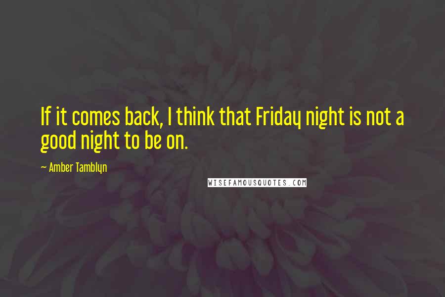 Amber Tamblyn Quotes: If it comes back, I think that Friday night is not a good night to be on.