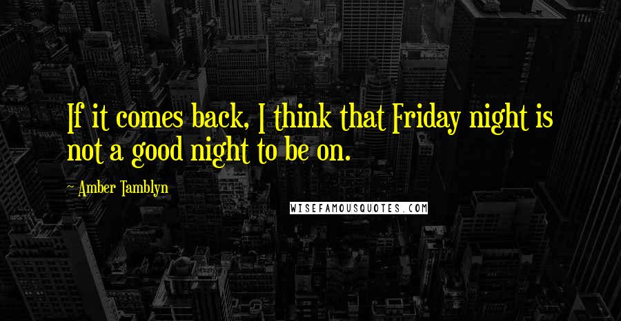 Amber Tamblyn Quotes: If it comes back, I think that Friday night is not a good night to be on.