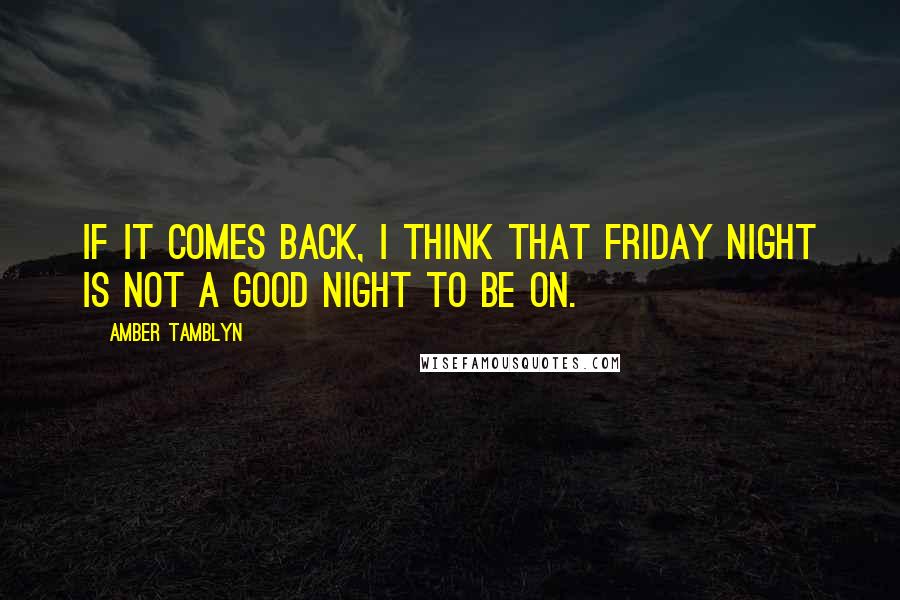 Amber Tamblyn Quotes: If it comes back, I think that Friday night is not a good night to be on.