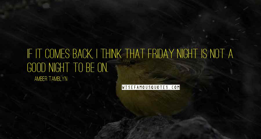 Amber Tamblyn Quotes: If it comes back, I think that Friday night is not a good night to be on.