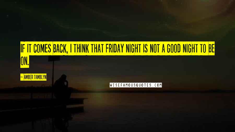 Amber Tamblyn Quotes: If it comes back, I think that Friday night is not a good night to be on.