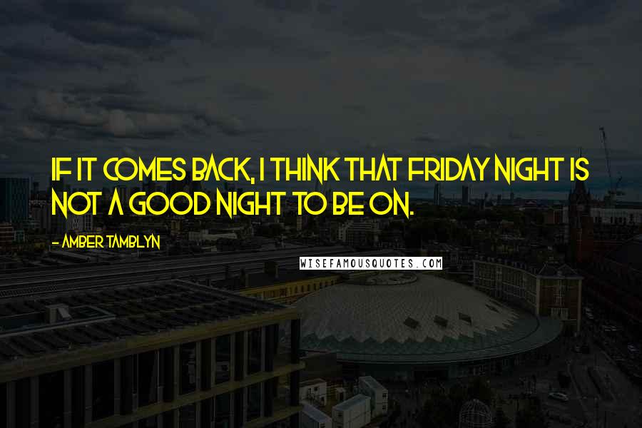 Amber Tamblyn Quotes: If it comes back, I think that Friday night is not a good night to be on.