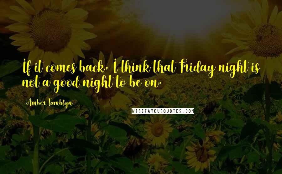 Amber Tamblyn Quotes: If it comes back, I think that Friday night is not a good night to be on.