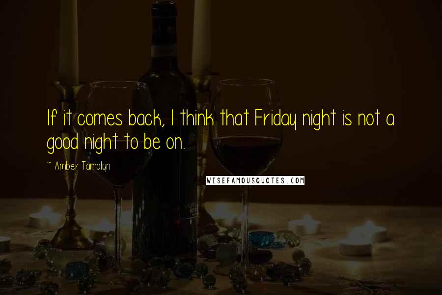 Amber Tamblyn Quotes: If it comes back, I think that Friday night is not a good night to be on.