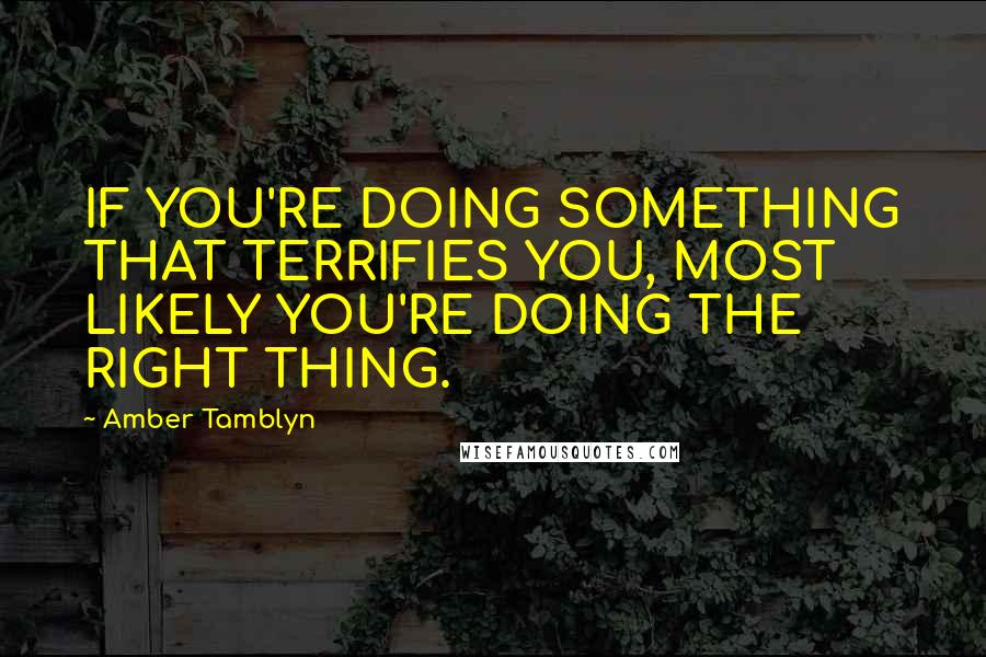 Amber Tamblyn Quotes: IF YOU'RE DOING SOMETHING THAT TERRIFIES YOU, MOST LIKELY YOU'RE DOING THE RIGHT THING.