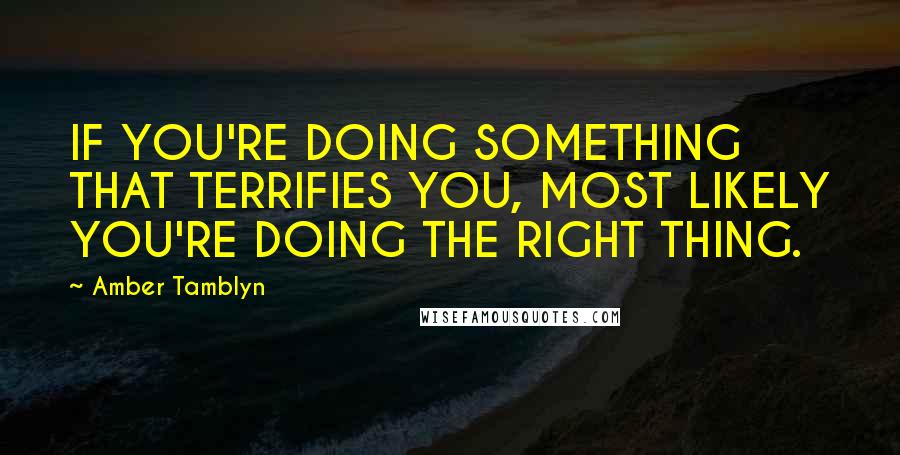 Amber Tamblyn Quotes: IF YOU'RE DOING SOMETHING THAT TERRIFIES YOU, MOST LIKELY YOU'RE DOING THE RIGHT THING.