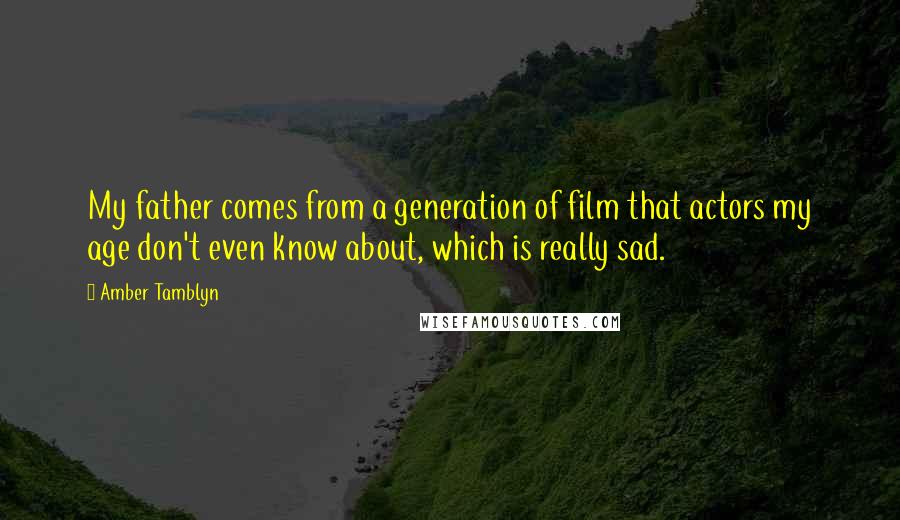 Amber Tamblyn Quotes: My father comes from a generation of film that actors my age don't even know about, which is really sad.