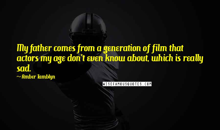 Amber Tamblyn Quotes: My father comes from a generation of film that actors my age don't even know about, which is really sad.