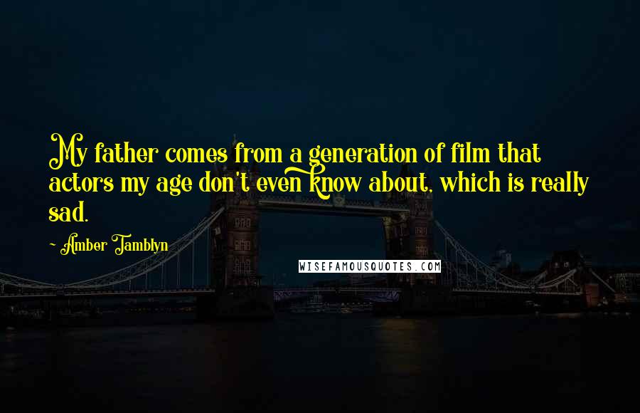 Amber Tamblyn Quotes: My father comes from a generation of film that actors my age don't even know about, which is really sad.