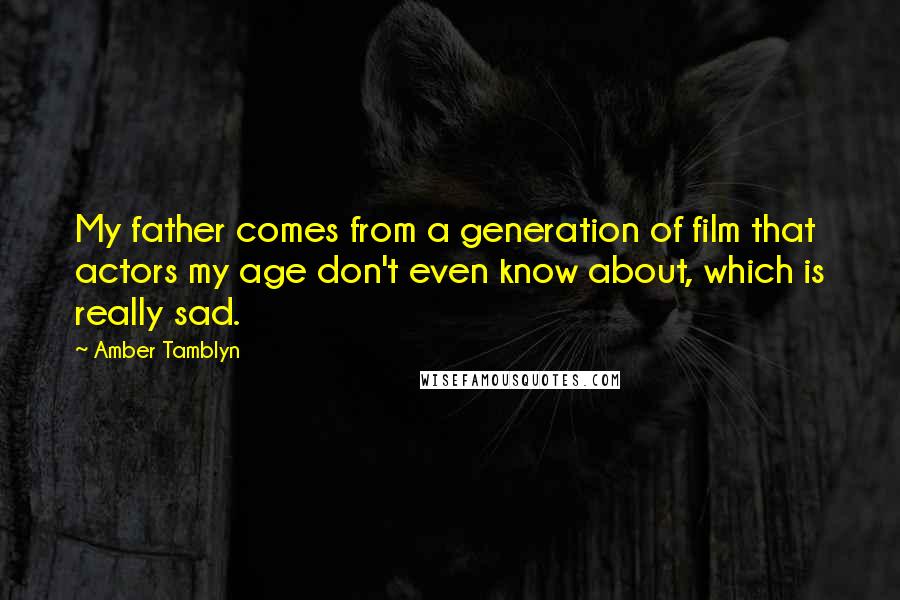 Amber Tamblyn Quotes: My father comes from a generation of film that actors my age don't even know about, which is really sad.