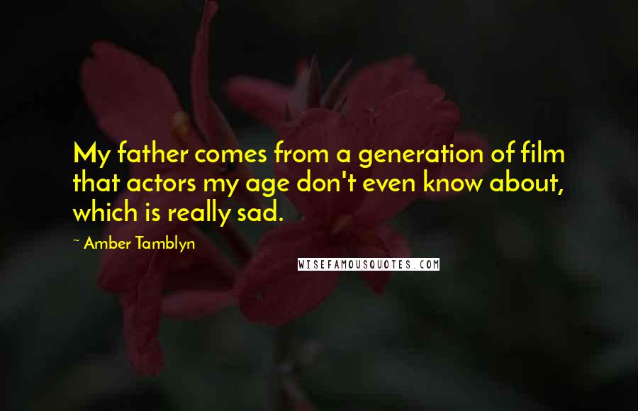 Amber Tamblyn Quotes: My father comes from a generation of film that actors my age don't even know about, which is really sad.