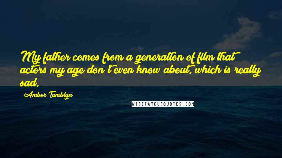 Amber Tamblyn Quotes: My father comes from a generation of film that actors my age don't even know about, which is really sad.