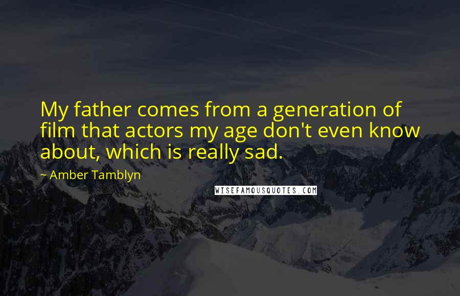 Amber Tamblyn Quotes: My father comes from a generation of film that actors my age don't even know about, which is really sad.