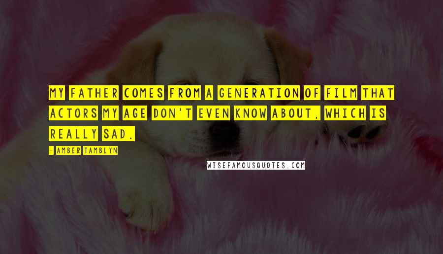 Amber Tamblyn Quotes: My father comes from a generation of film that actors my age don't even know about, which is really sad.