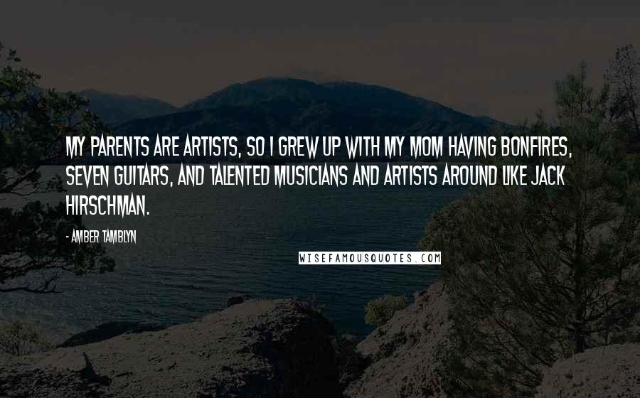 Amber Tamblyn Quotes: My parents are artists, so I grew up with my mom having bonfires, seven guitars, and talented musicians and artists around like Jack Hirschman.