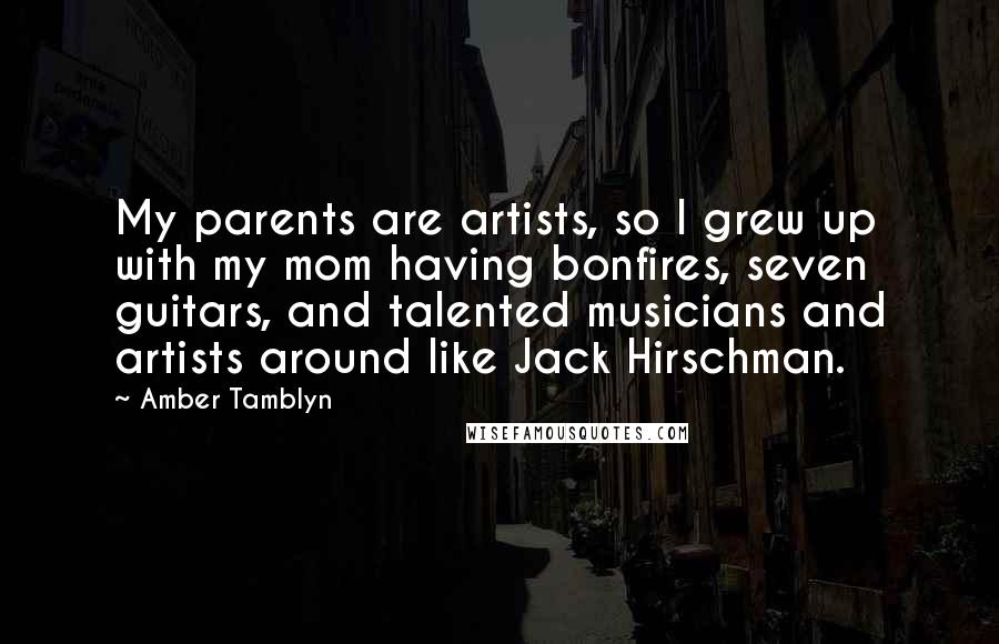 Amber Tamblyn Quotes: My parents are artists, so I grew up with my mom having bonfires, seven guitars, and talented musicians and artists around like Jack Hirschman.