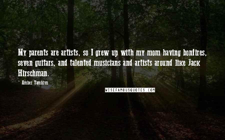 Amber Tamblyn Quotes: My parents are artists, so I grew up with my mom having bonfires, seven guitars, and talented musicians and artists around like Jack Hirschman.