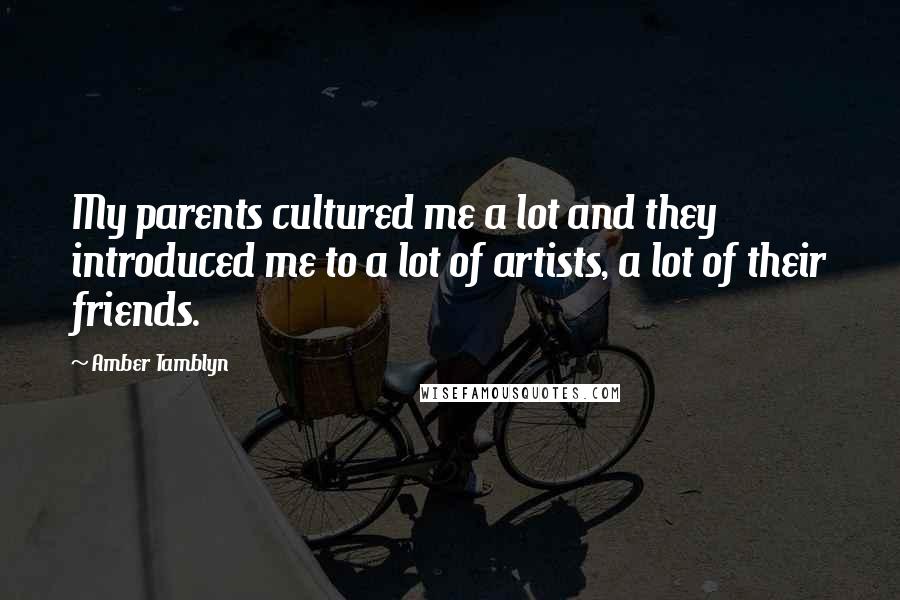 Amber Tamblyn Quotes: My parents cultured me a lot and they introduced me to a lot of artists, a lot of their friends.