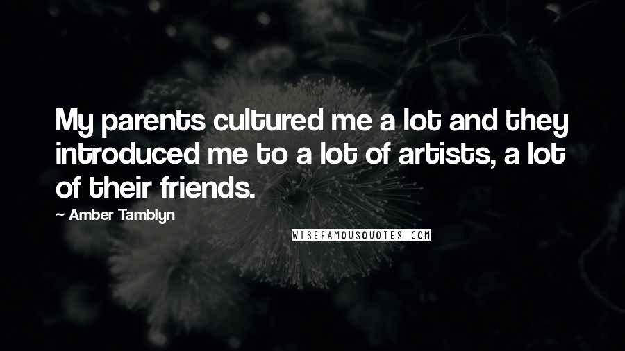 Amber Tamblyn Quotes: My parents cultured me a lot and they introduced me to a lot of artists, a lot of their friends.