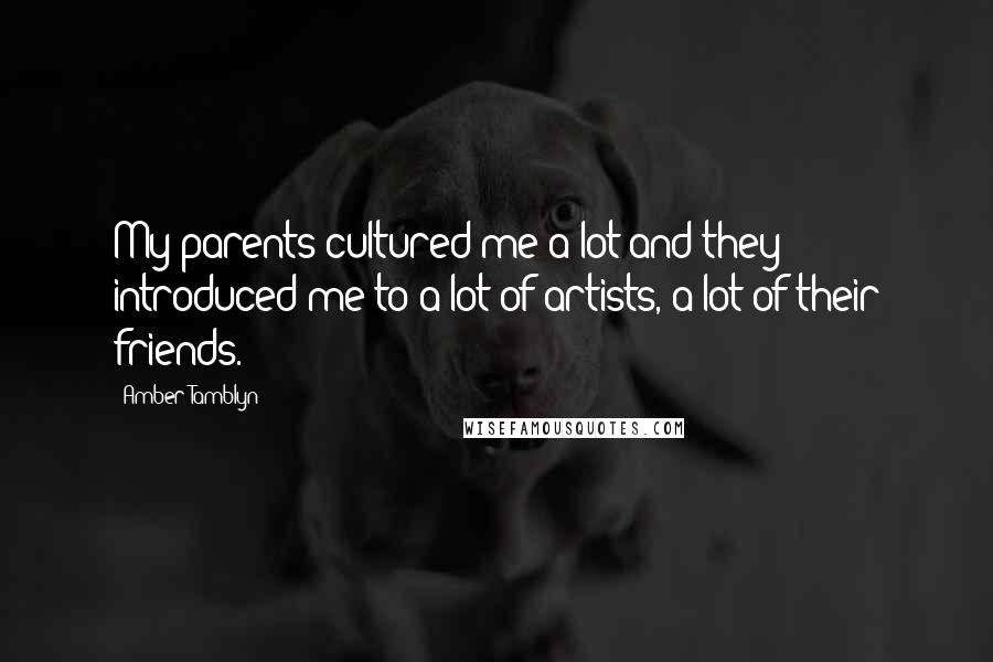 Amber Tamblyn Quotes: My parents cultured me a lot and they introduced me to a lot of artists, a lot of their friends.