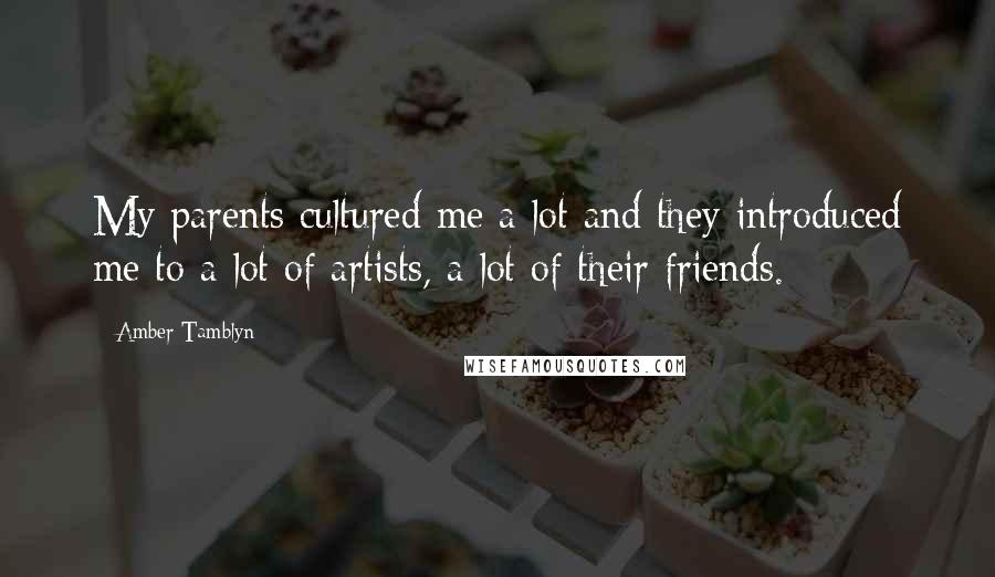 Amber Tamblyn Quotes: My parents cultured me a lot and they introduced me to a lot of artists, a lot of their friends.