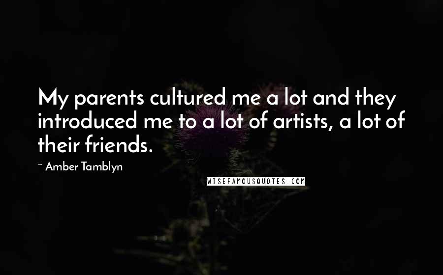 Amber Tamblyn Quotes: My parents cultured me a lot and they introduced me to a lot of artists, a lot of their friends.