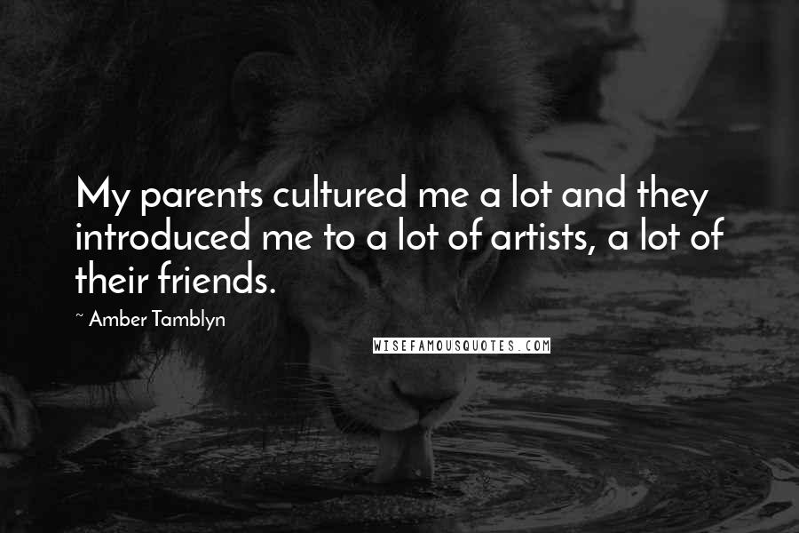 Amber Tamblyn Quotes: My parents cultured me a lot and they introduced me to a lot of artists, a lot of their friends.