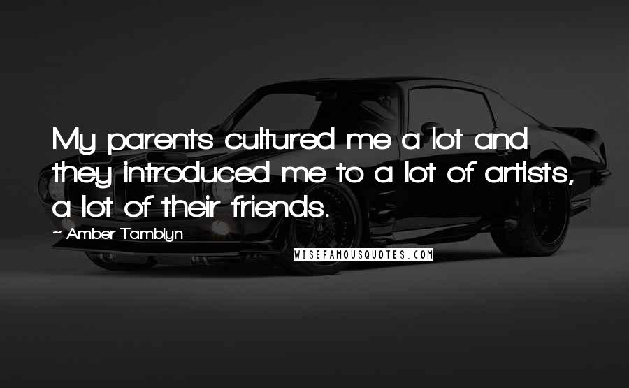 Amber Tamblyn Quotes: My parents cultured me a lot and they introduced me to a lot of artists, a lot of their friends.