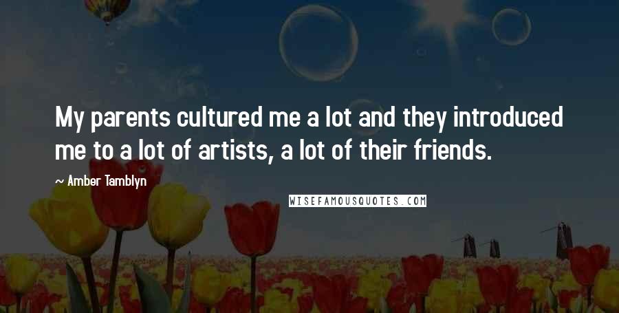 Amber Tamblyn Quotes: My parents cultured me a lot and they introduced me to a lot of artists, a lot of their friends.