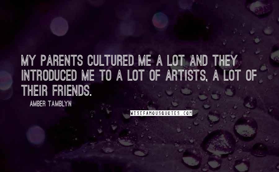 Amber Tamblyn Quotes: My parents cultured me a lot and they introduced me to a lot of artists, a lot of their friends.