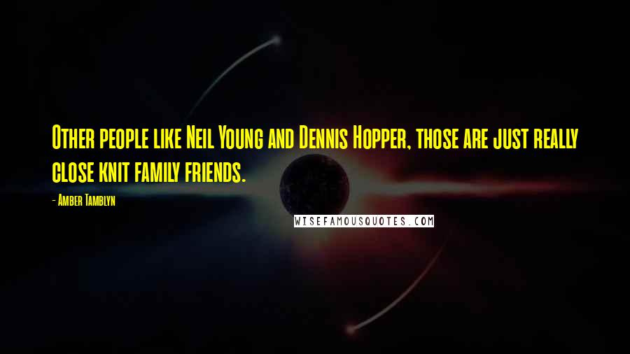 Amber Tamblyn Quotes: Other people like Neil Young and Dennis Hopper, those are just really close knit family friends.