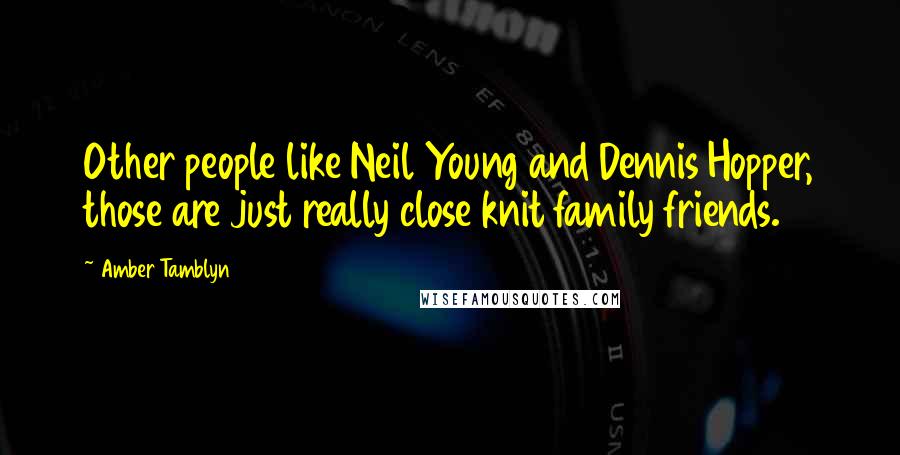 Amber Tamblyn Quotes: Other people like Neil Young and Dennis Hopper, those are just really close knit family friends.