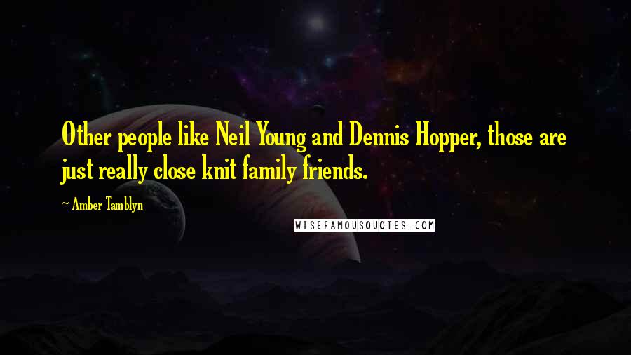 Amber Tamblyn Quotes: Other people like Neil Young and Dennis Hopper, those are just really close knit family friends.