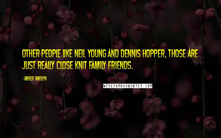 Amber Tamblyn Quotes: Other people like Neil Young and Dennis Hopper, those are just really close knit family friends.