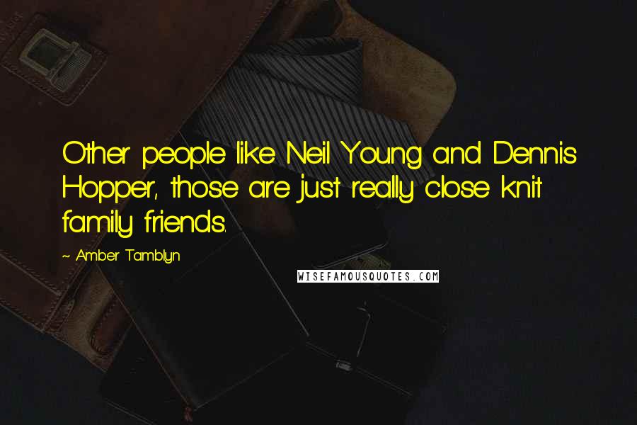 Amber Tamblyn Quotes: Other people like Neil Young and Dennis Hopper, those are just really close knit family friends.