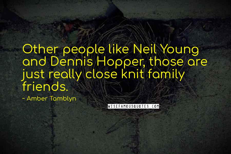 Amber Tamblyn Quotes: Other people like Neil Young and Dennis Hopper, those are just really close knit family friends.