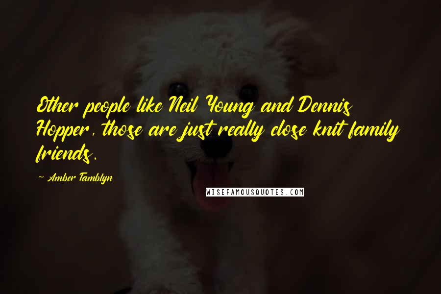 Amber Tamblyn Quotes: Other people like Neil Young and Dennis Hopper, those are just really close knit family friends.